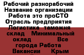 Рабочий-разнорабочий › Название организации ­ Работа-это проСТО › Отрасль предприятия ­ Логистика, таможня, склад › Минимальный оклад ­ 21 000 - Все города Работа » Вакансии   . Крым,Гаспра